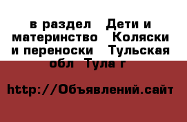 в раздел : Дети и материнство » Коляски и переноски . Тульская обл.,Тула г.